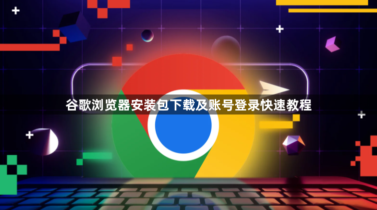 谷歌浏览器安装包下载及账号登录快速教程1