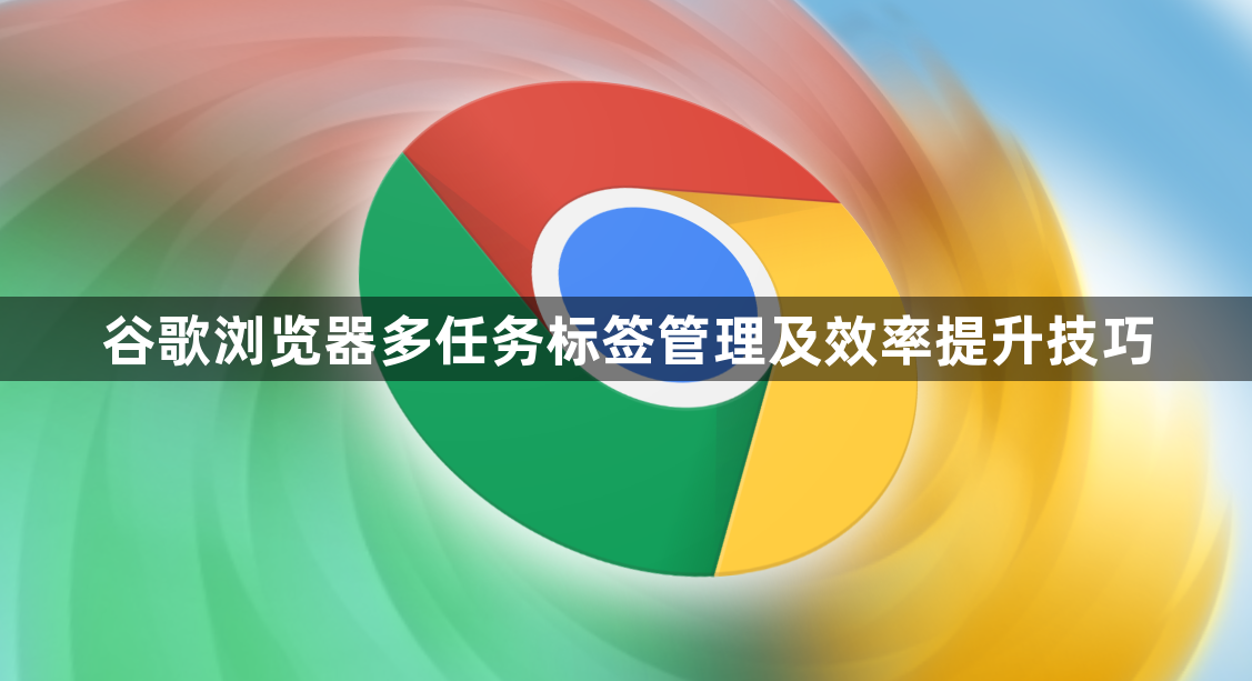 谷歌浏览器多任务标签管理及效率提升技巧1