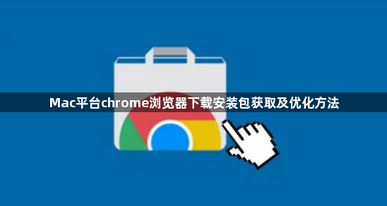 Mac平台chrome浏览器下载安装包获取及优化方法1