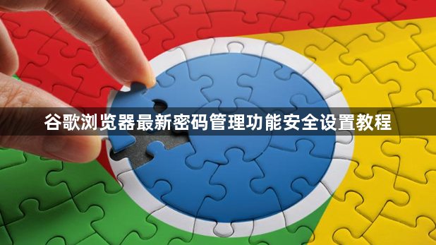 谷歌浏览器最新密码管理功能安全设置教程1