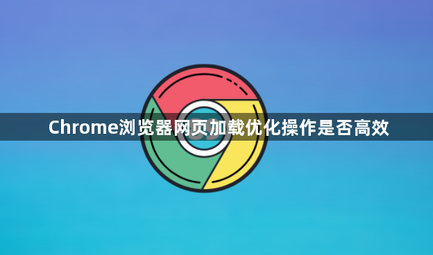 Chrome浏览器网页加载优化操作是否高效1