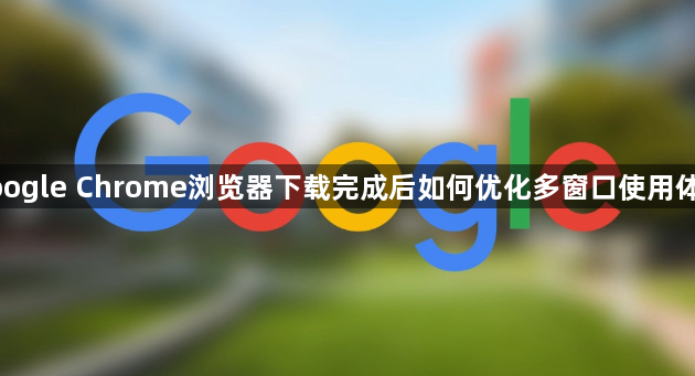 google Chrome浏览器下载完成后如何优化多窗口使用体验1