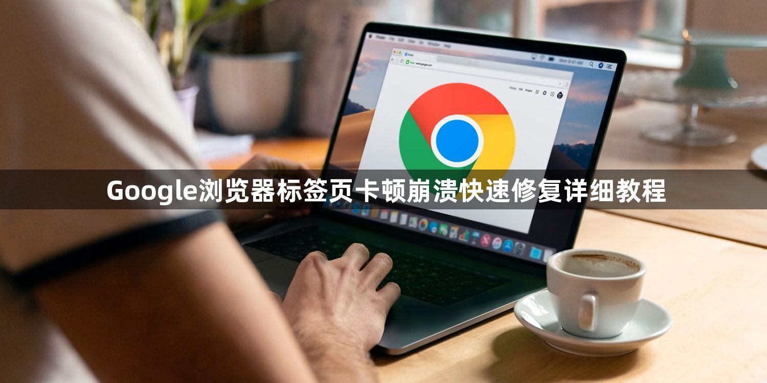 Google浏览器标签页卡顿崩溃快速修复详细教程1