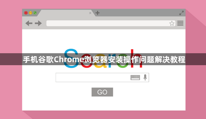手机谷歌Chrome浏览器安装操作问题解决教程1