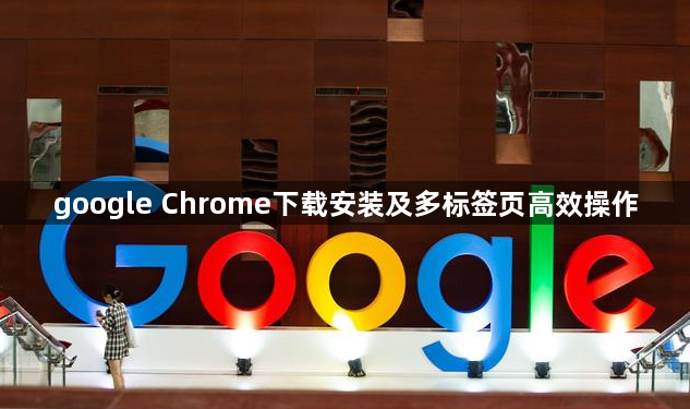 google Chrome下载安装及多标签页高效操作1