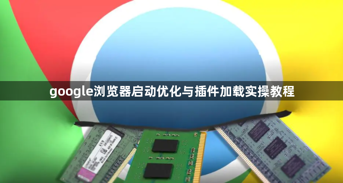 google浏览器启动优化与插件加载实操教程1