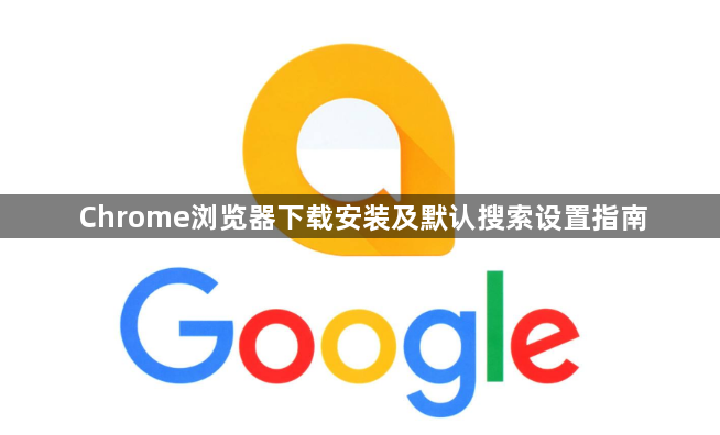 Chrome浏览器下载安装及默认搜索设置指南1