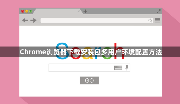 Chrome浏览器下载安装包多用户环境配置方法1
