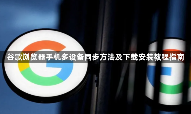谷歌浏览器手机多设备同步方法及下载安装教程指南1