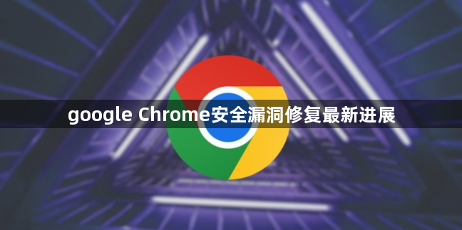 google Chrome安全漏洞修复最新进展1