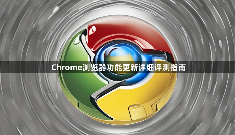 Chrome浏览器功能更新详细评测指南1
