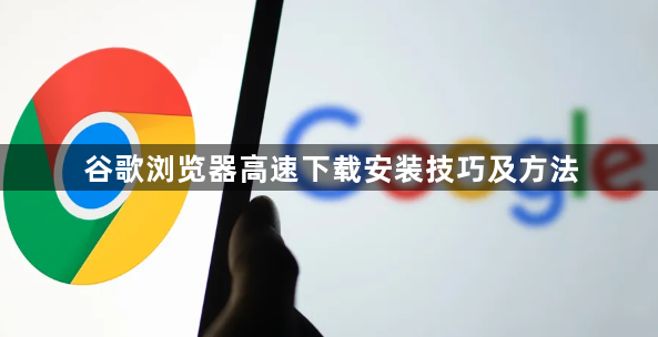 谷歌浏览器高速下载安装技巧及方法1