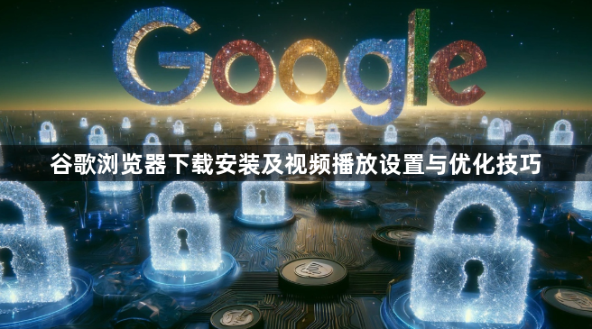 谷歌浏览器下载安装及视频播放设置与优化技巧1