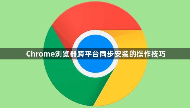 Chrome浏览器跨平台同步安装的操作技巧1