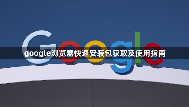 google浏览器快速安装包获取及使用指南1