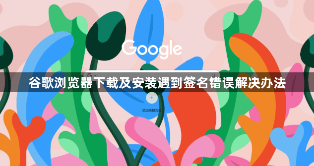 谷歌浏览器下载及安装遇到签名错误解决办法1