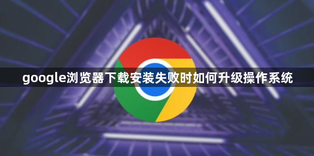 google浏览器下载安装失败时如何升级操作系统1