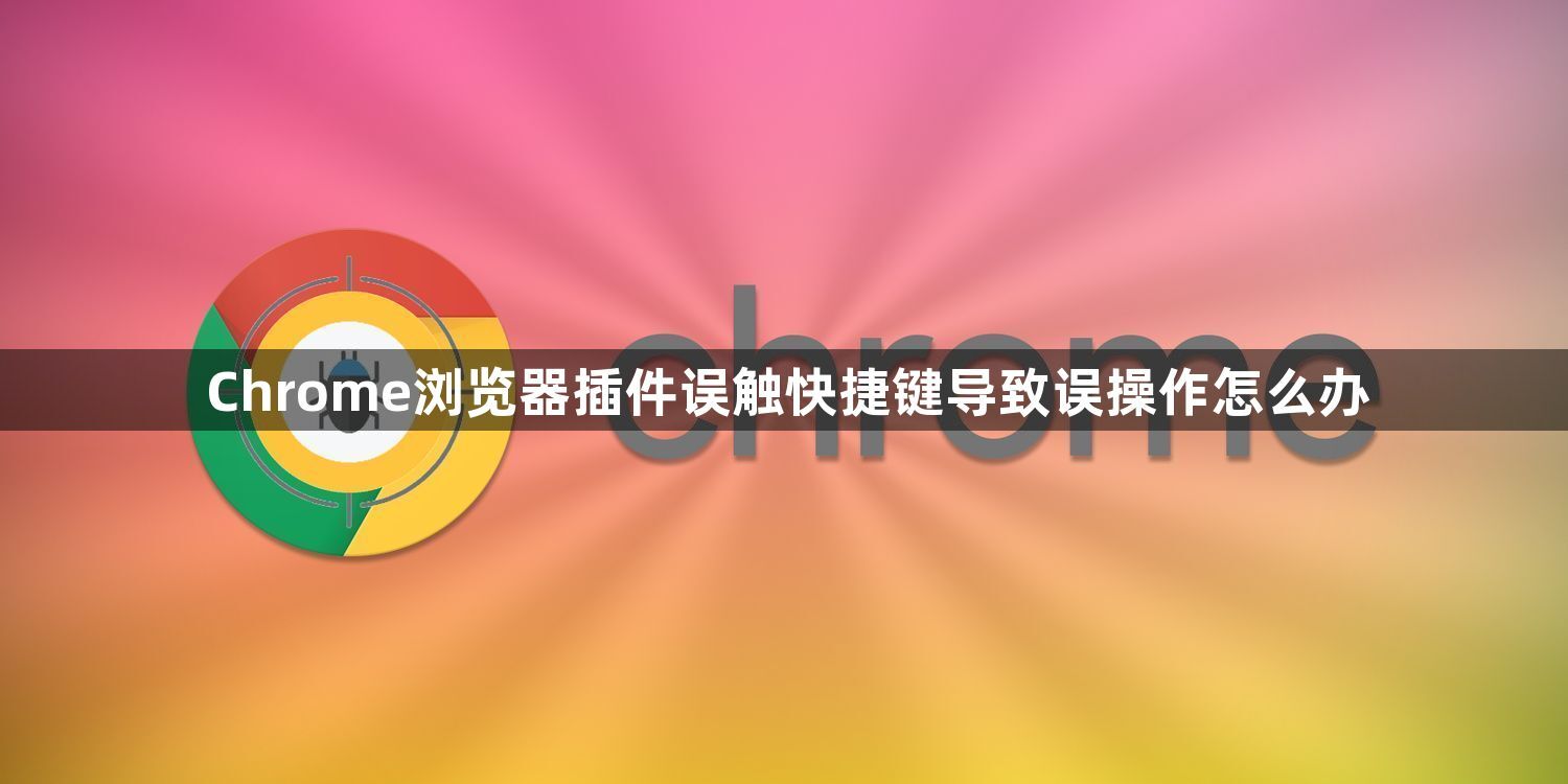 Chrome浏览器插件误触快捷键导致误操作怎么办1