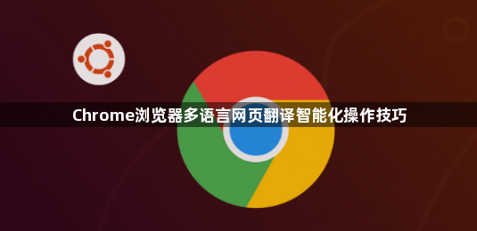 Chrome浏览器多语言网页翻译智能化操作技巧1