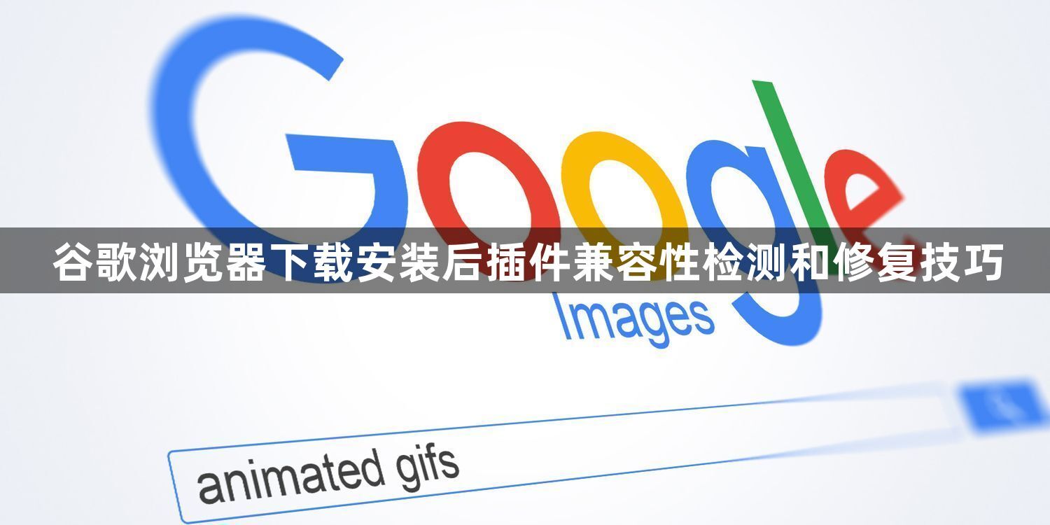 谷歌浏览器下载安装后插件兼容性检测和修复技巧1