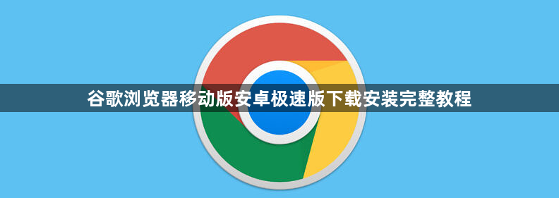谷歌浏览器移动版安卓极速版下载安装完整教程1