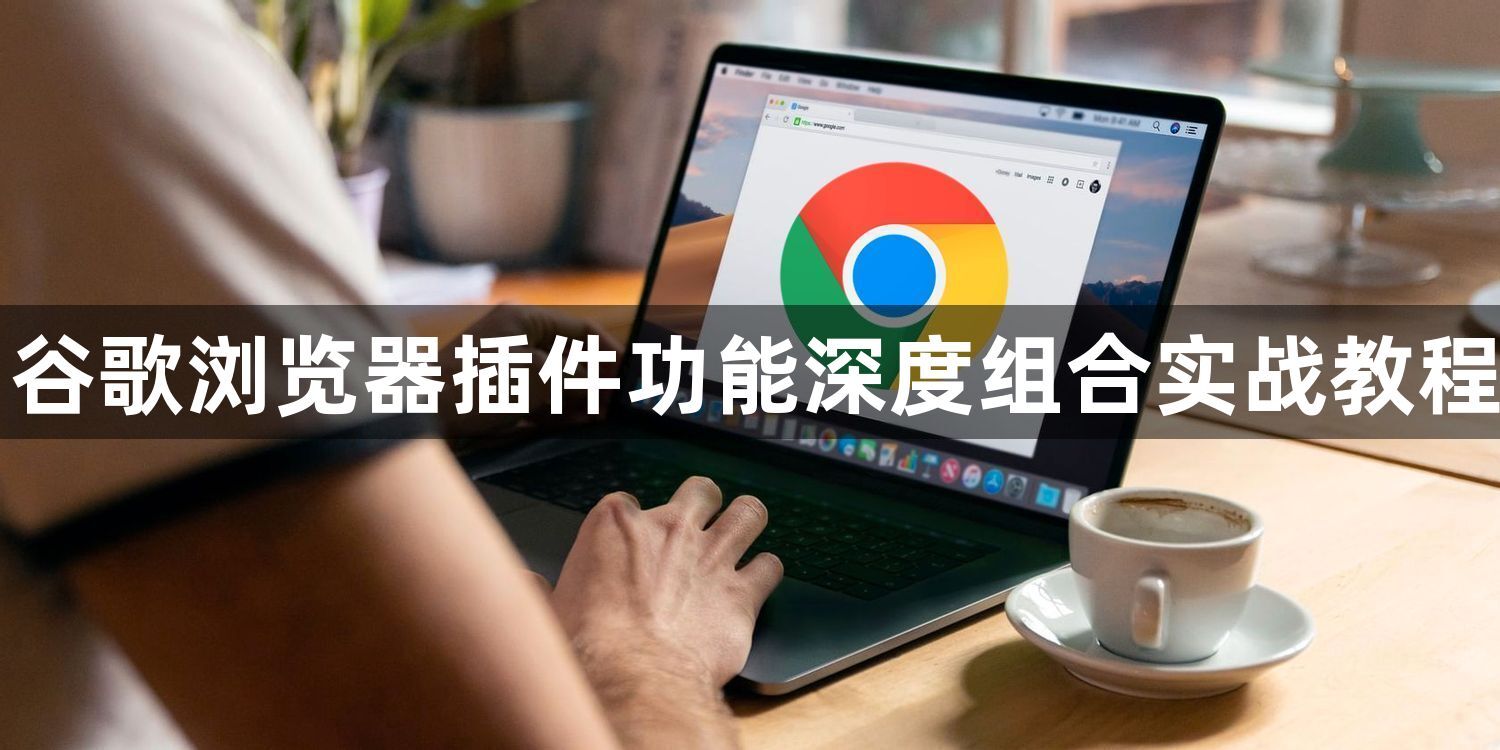 谷歌浏览器插件功能深度组合实战教程1