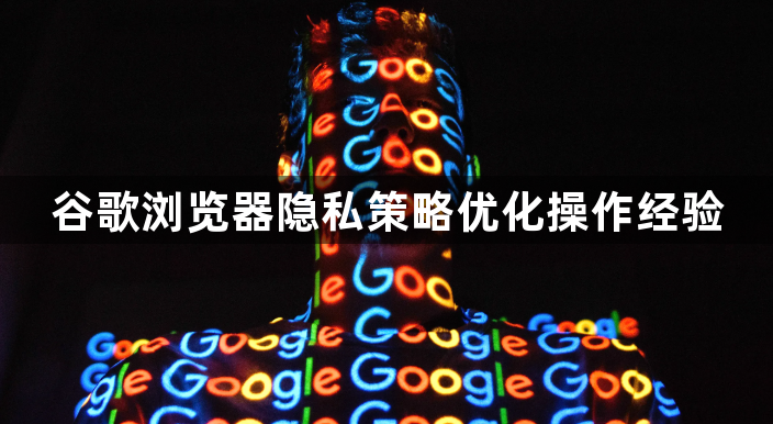 谷歌浏览器隐私策略优化操作经验1