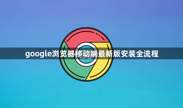 google浏览器移动端最新版安装全流程1