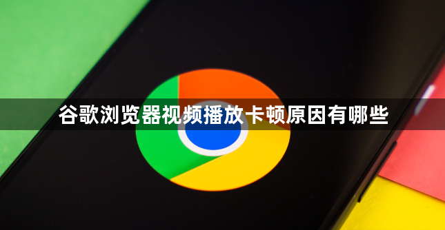 谷歌浏览器视频播放卡顿原因有哪些1