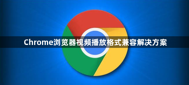 Chrome浏览器视频播放格式兼容解决方案1