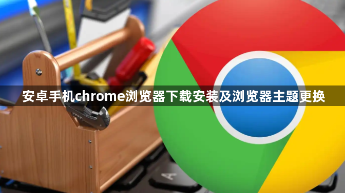 安卓手机chrome浏览器下载安装及浏览器主题更换1