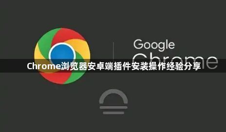 Chrome浏览器安卓端插件安装操作经验分享1