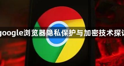 google浏览器隐私保护与加密技术探讨1