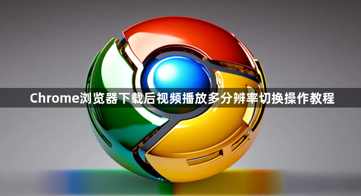 Chrome浏览器下载后视频播放多分辨率切换操作教程1