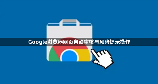 Google浏览器网页自动审核与风险提示操作1