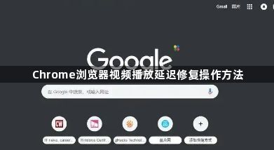 Chrome浏览器视频播放延迟修复操作方法1