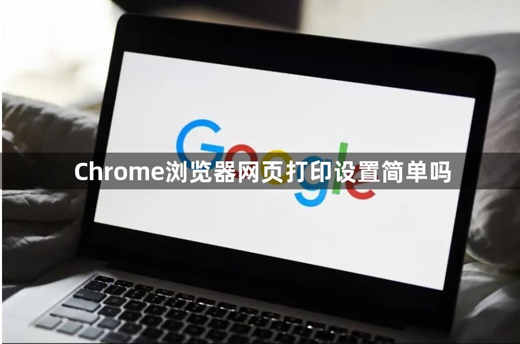 Chrome浏览器网页打印设置简单吗1