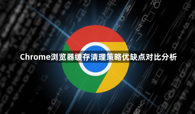 Chrome浏览器缓存清理策略优缺点对比分析1