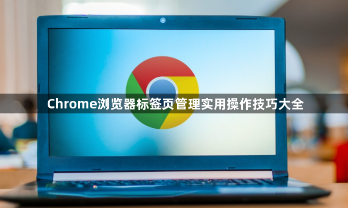 Chrome浏览器标签页管理实用操作技巧大全1