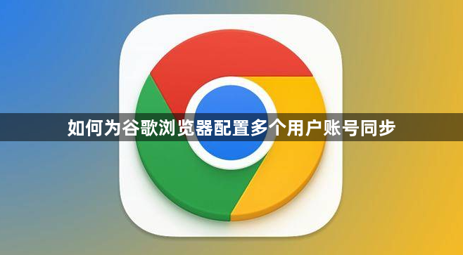 如何为谷歌浏览器配置多个用户账号同步1