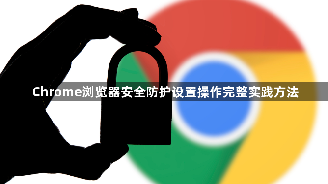 Chrome浏览器安全防护设置操作完整实践方法1