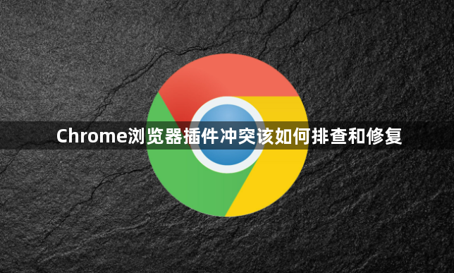 Chrome浏览器插件冲突该如何排查和修复1