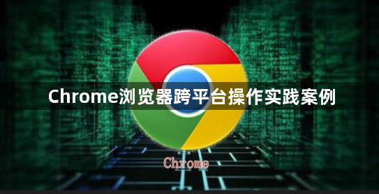 Chrome浏览器跨平台操作实践案例1