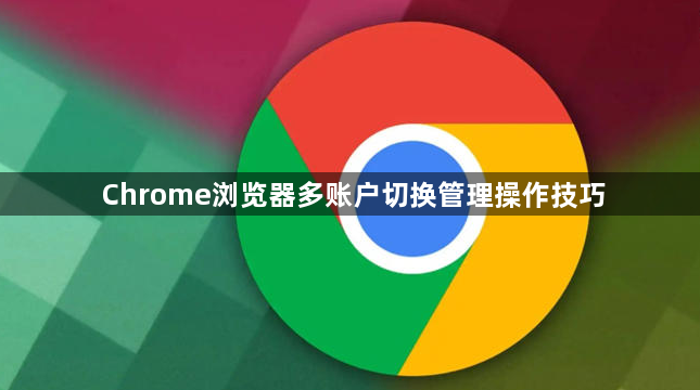 Chrome浏览器多账户切换管理操作技巧1