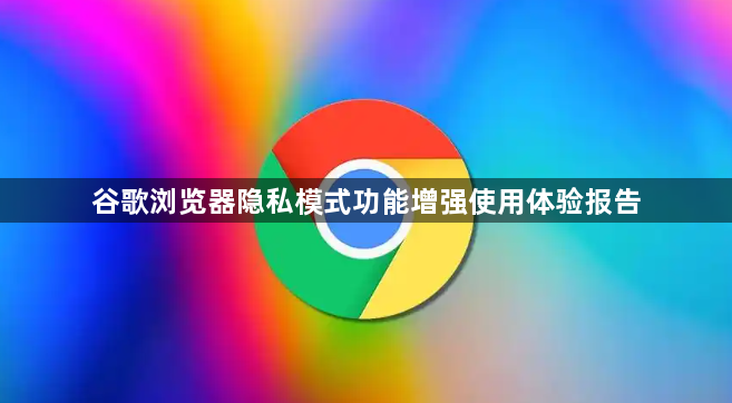 谷歌浏览器隐私模式功能增强使用体验报告1