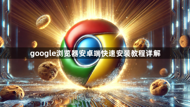 google浏览器安卓端快速安装教程详解1
