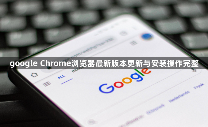 google Chrome浏览器最新版本更新与安装操作完整1