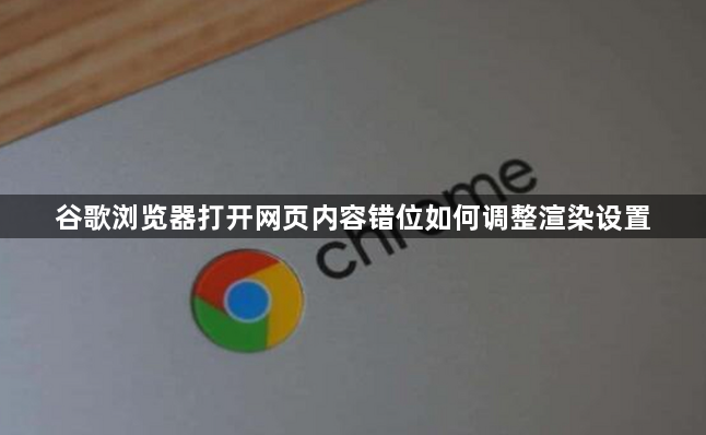 谷歌浏览器打开网页内容错位如何调整渲染设置1