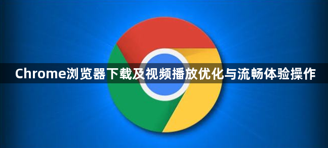 Chrome浏览器下载及视频播放优化与流畅体验操作1