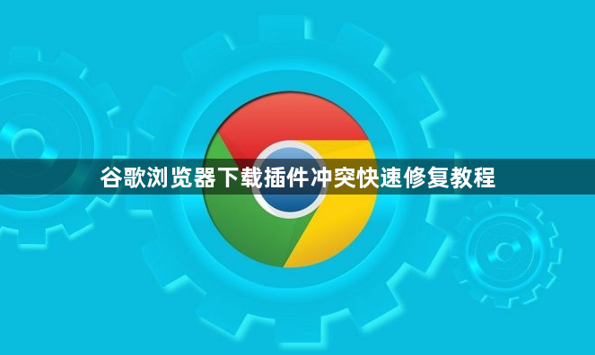 谷歌浏览器下载插件冲突快速修复教程1